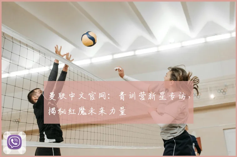 曼联中文官网：青训营新星专访，揭秘红魔未来力量