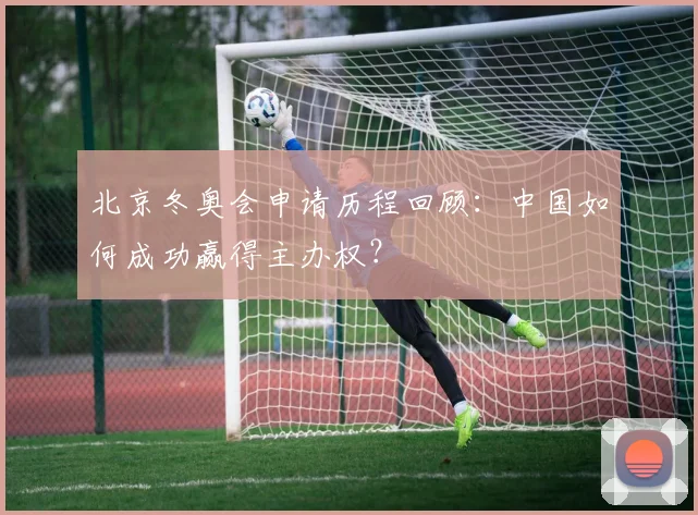 北京冬奥会申请历程回顾：中国如何成功赢得主办权？
