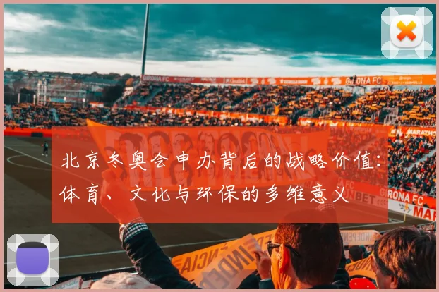 北京冬奥会申办背后的战略价值：体育、文化与环保的多维意义