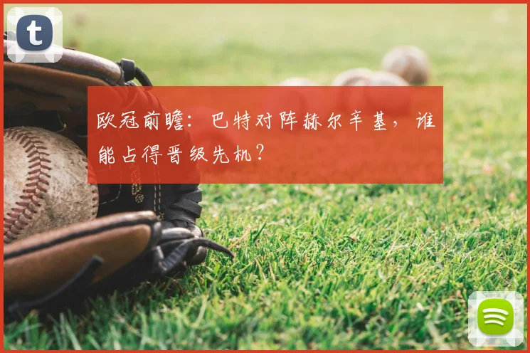 欧冠前瞻：巴特对阵赫尔辛基，谁能占得晋级先机？