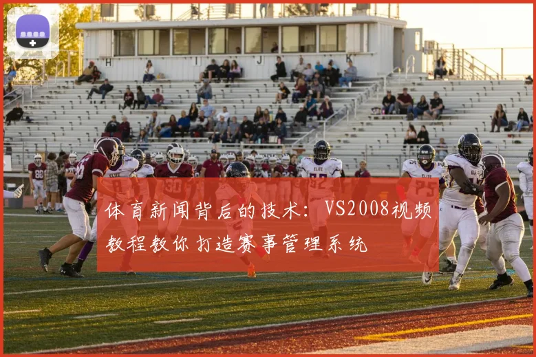 体育新闻背后的技术：VS2008视频教程教你打造赛事管理系统