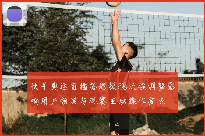 快手奥运直播答题提现流程调整影响用户领奖与观赛互动操作要点