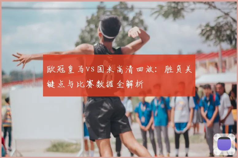 欧冠皇马vs国米高清回放：胜负关键点与比赛数据全解析