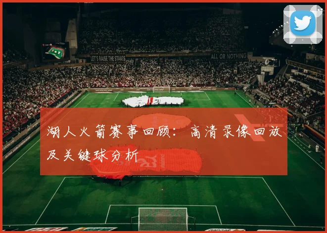 湖人火箭赛事回顾：高清录像回放及关键球分析