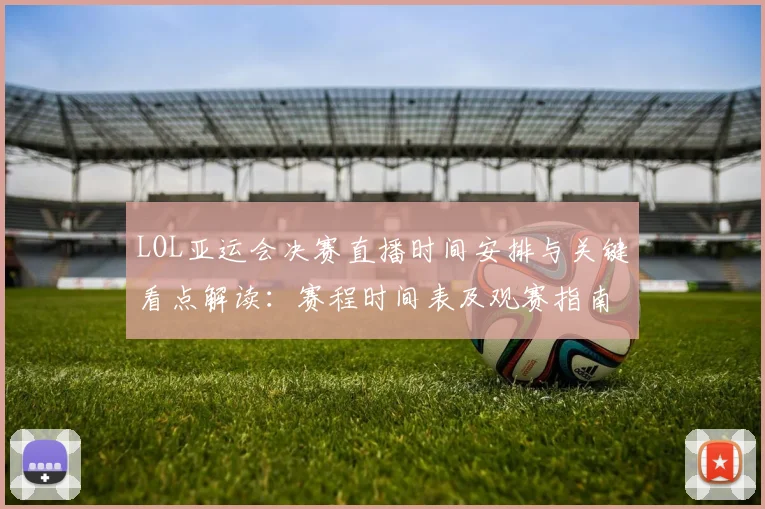 LOL亚运会决赛直播时间安排与关键看点解读：赛程时间表及观赛指南