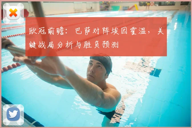 欧冠前瞻：巴萨对阵埃因霍温，关键战局分析与胜负预测